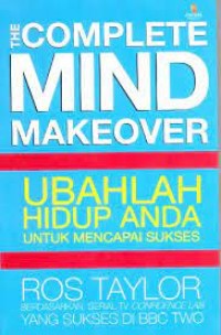 The Complete Mind Make Over (Ubahlah Hidup Anda Untuk Mencapai Sukses )