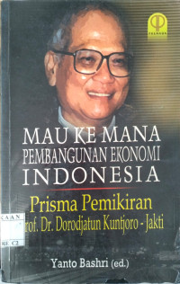 Image of Mau Kemana Pembangunan Ekonomi Indonesia: Prisma Pemikiran Prof. Dr. Kuntjoro-Jakti