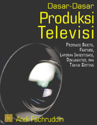 Image of Dasar-Dasar Produksi Televisi: Produksi Berita,Feature, Laporan Investigasi, Dokumenter, dan Teknik Editing